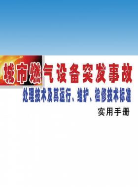 城市燃?xì)庠O(shè)備突發(fā)事故處理技術(shù)及其運(yùn)行、維護(hù)、檢修技術(shù)標(biāo)準(zhǔn)實(shí)用手冊