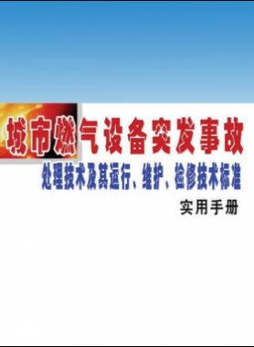 城市燃?xì)庠O(shè)備突發(fā)事故處理技術(shù)及其運(yùn)行、維護(hù)、檢修技術(shù)標(biāo)準(zhǔn)實(shí)用手冊